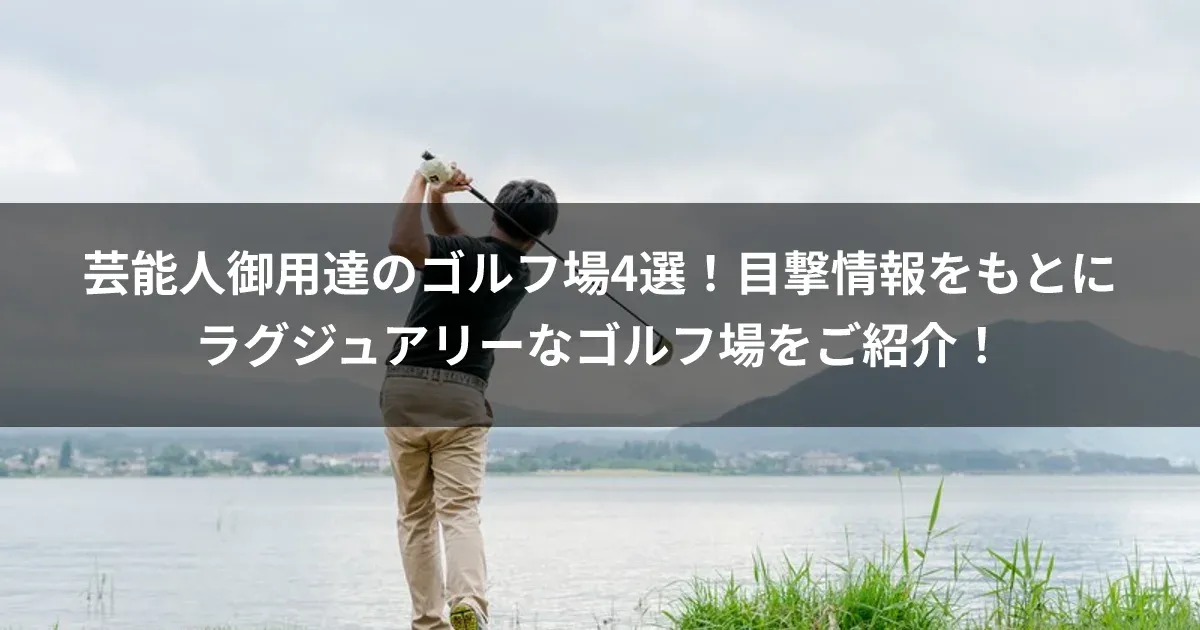 芸能人御用達のゴルフ場4選！目撃情報をもとにラグジュアリーなゴルフ場をご紹介！