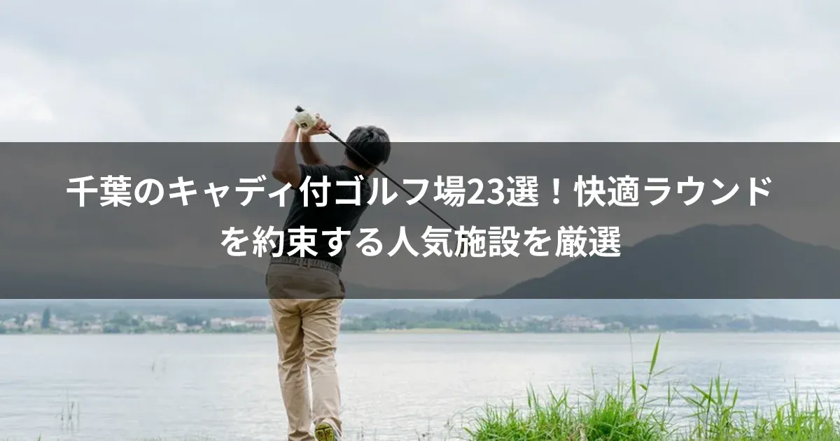 千葉のキャディ付ゴルフ場23選！快適ラウンドを約束する人気施設を厳選