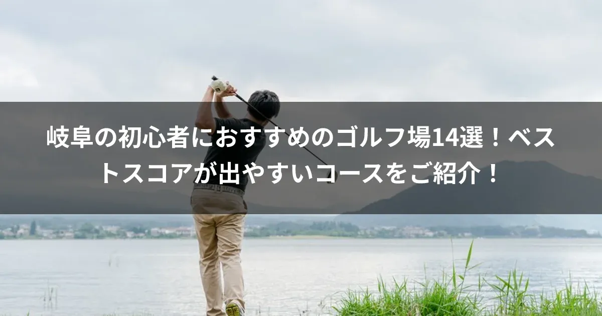 岐阜の初心者におすすめのゴルフ場14選！ベストスコアが出やすいコースをご紹介！