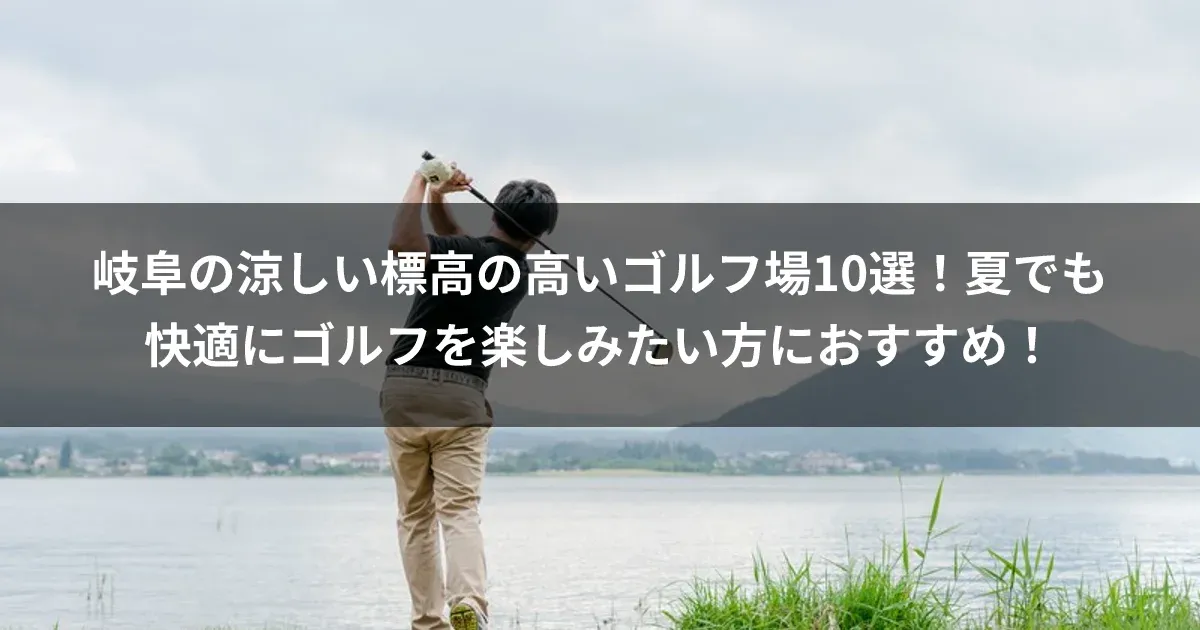 岐阜の涼しい標高の高いゴルフ場15選！夏でも快適にゴルフを楽しみたい方におすすめ！