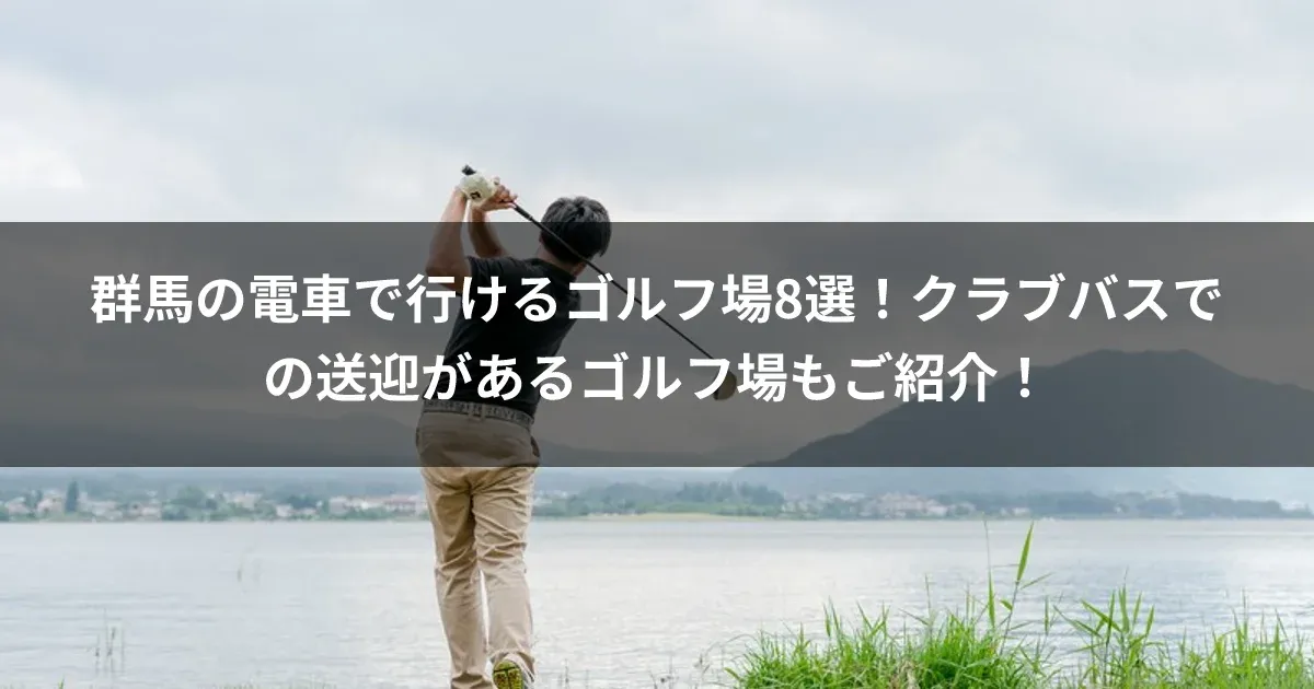 群馬の電車で行けるゴルフ場8選！クラブバスでの送迎があるゴルフ場もご紹介！