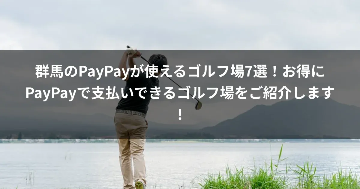 群馬のPayPayが使えるゴルフ場7選！お得にPayPayで支払いできるゴルフ場をご紹介します！