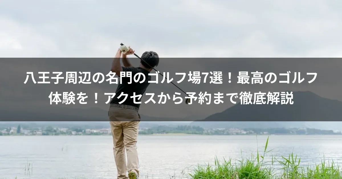 八王子周辺の名門のゴルフ場7選！最高のゴルフ体験を！アクセスから予約まで徹底解説