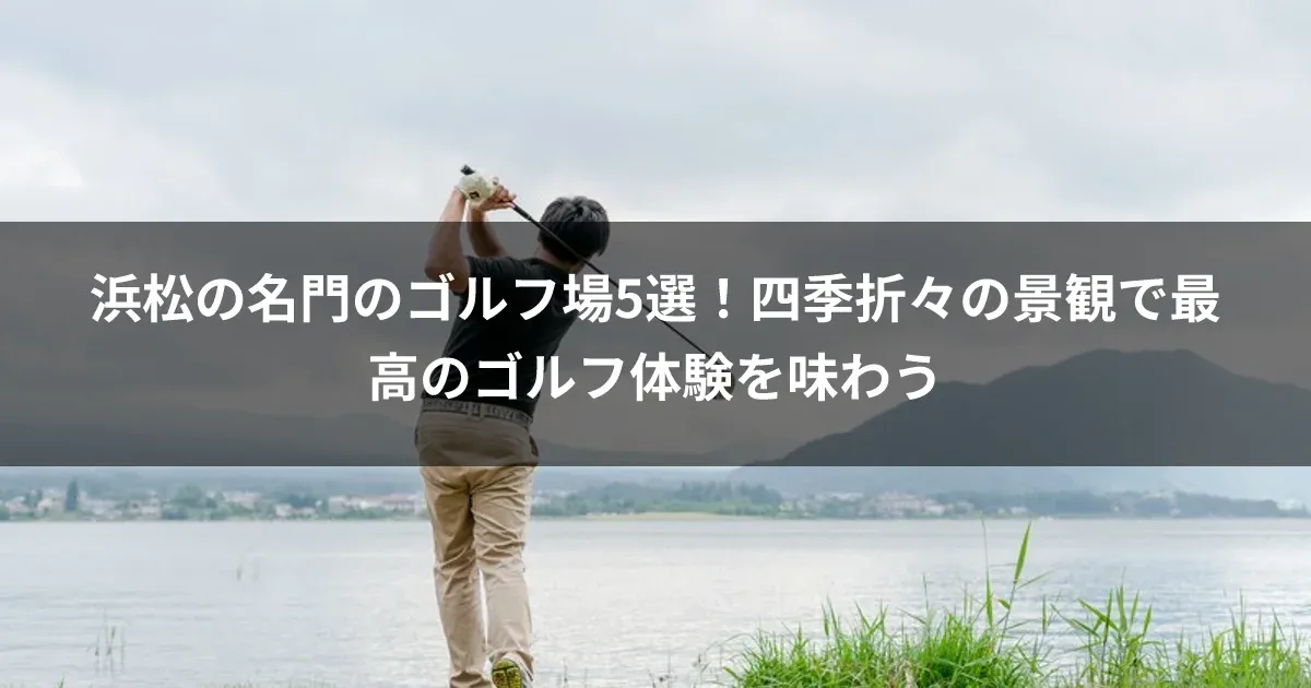 浜松の名門のゴルフ場5選！四季折々の景観で最高のゴルフ体験を味わう