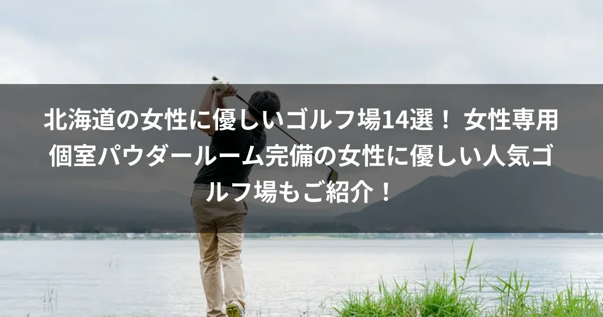 北海道の女性に優しいゴルフ場14選！ 女性専用個室パウダールーム完備の女性に優しい人気ゴルフ場もご紹介！