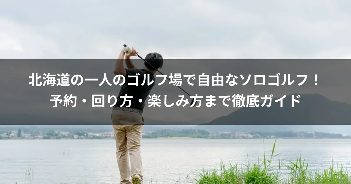北海道の一人のゴルフ場で自由なソロゴルフ！予約・回り方・楽しみ方まで徹底ガイド