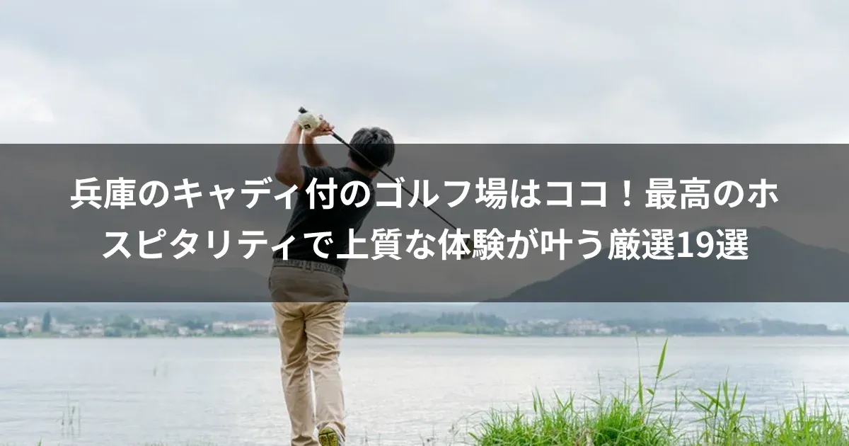 兵庫のキャディ付のゴルフ場はココ！最高のホスピタリティで上質な体験が叶う厳選19選
