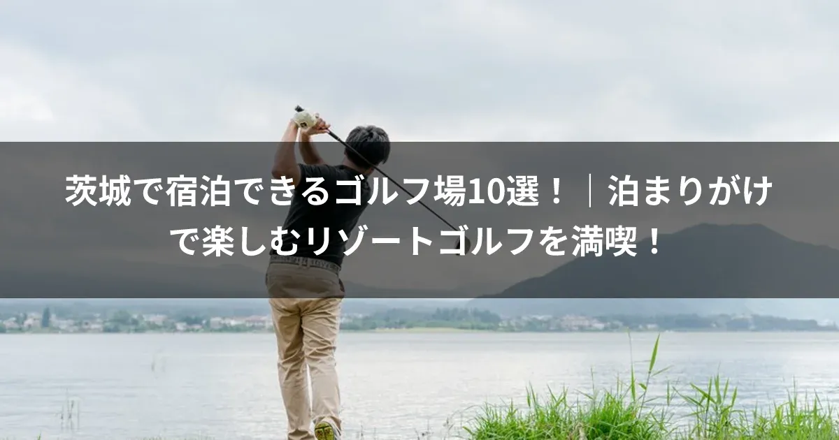 茨城で宿泊できるゴルフ場10選！｜泊まりがけで楽しむリゾートゴルフを満喫！ 