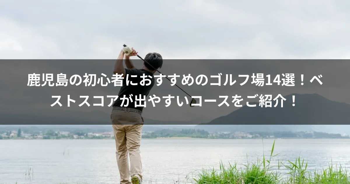 鹿児島の初心者におすすめのゴルフ場14選！ベストスコアが出やすいコースをご紹介！