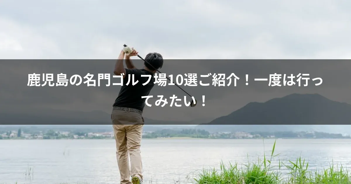 鹿児島の名門ゴルフ場10選ご紹介！一度は行ってみたい！