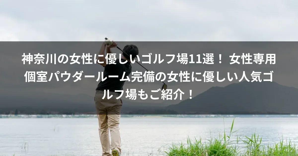 神奈川の女性に優しいゴルフ場11選！ 女性専用個室パウダールーム完備の女性に優しい人気ゴルフ場もご紹介！
