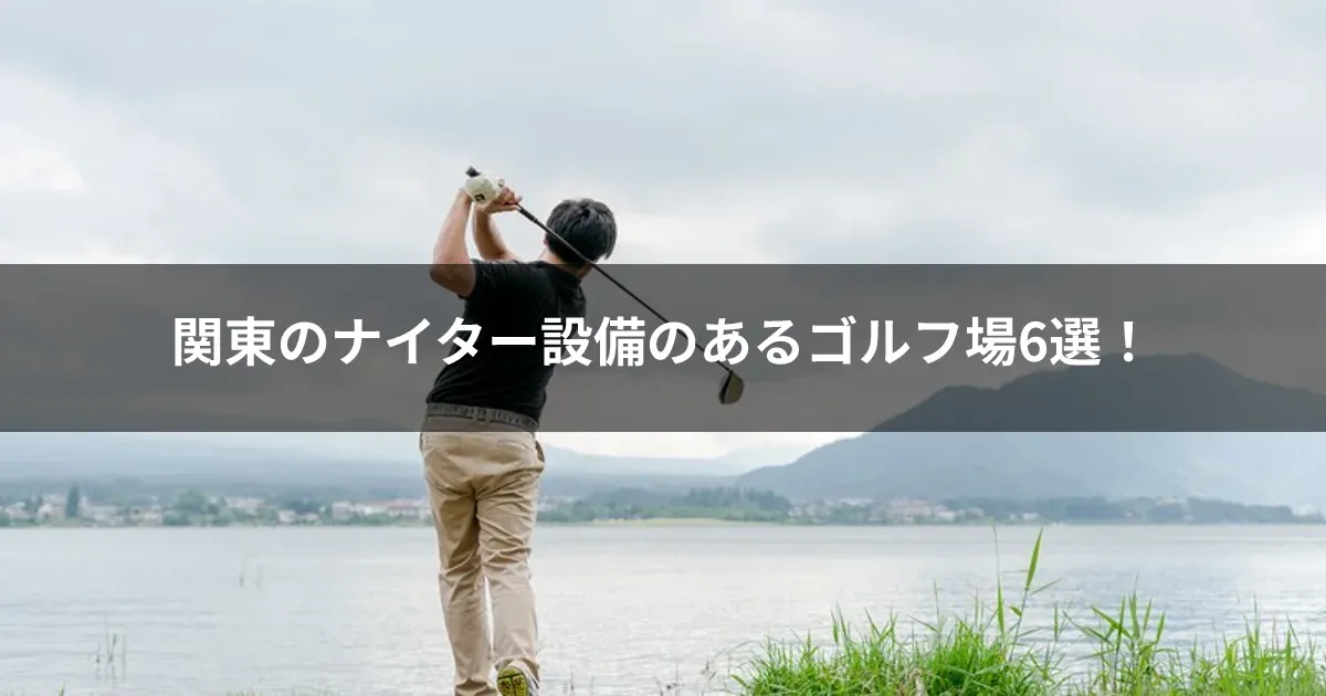 関東のナイター設備のあるゴルフ場6選！