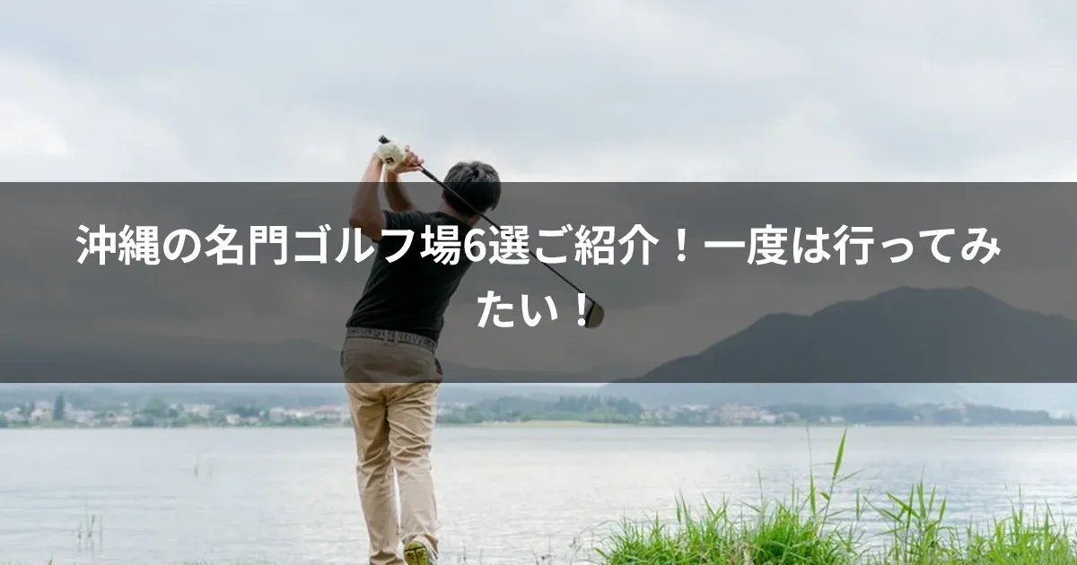 沖縄の名門ゴルフ場6選ご紹介！一度は行ってみたい！