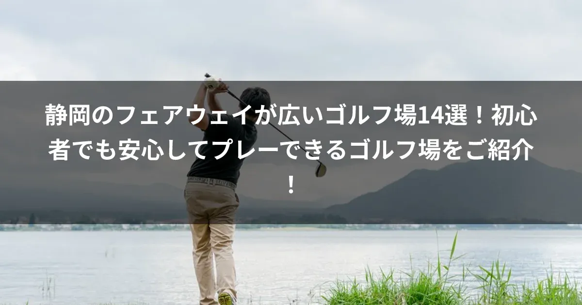 静岡のフェアウェイが広いゴルフ場14選！初心者でも安心してプレーできるゴルフ場をご紹介！