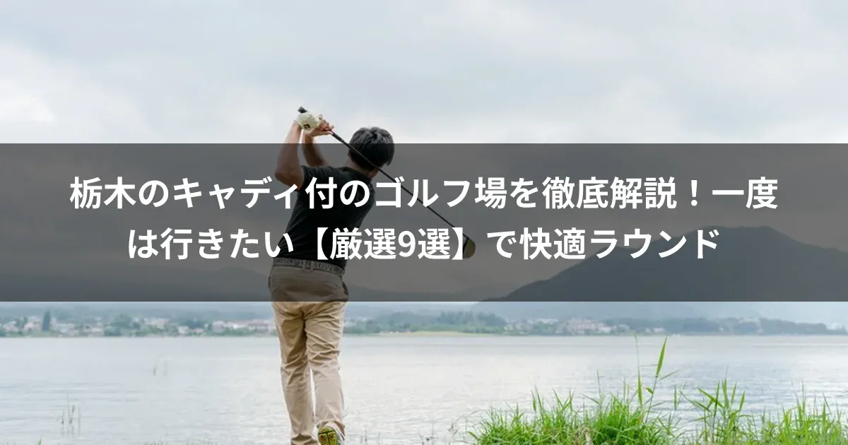 栃木のキャディ付のゴルフ場を徹底解説！一度は行きたい【厳選9選】で快適ラウンド